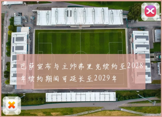 巴萨宣布与主帅弗里克续约至2028年续约期间可延长至2029年
