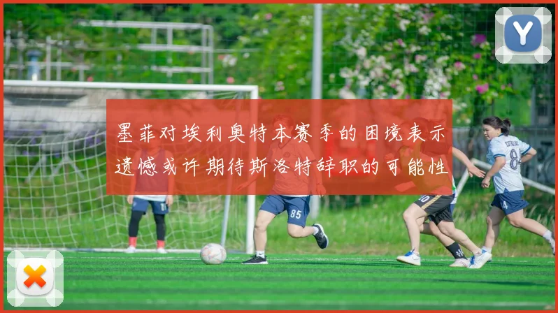 墨菲对埃利奥特本赛季的困境表示遗憾或许期待斯洛特辞职的可能性