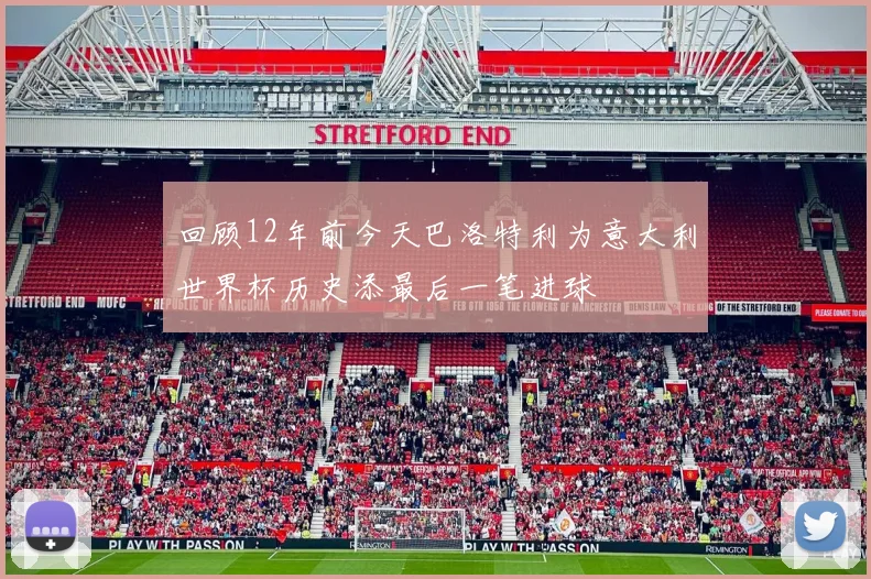 回顾12年前今天巴洛特利为意大利世界杯历史添最后一笔进球