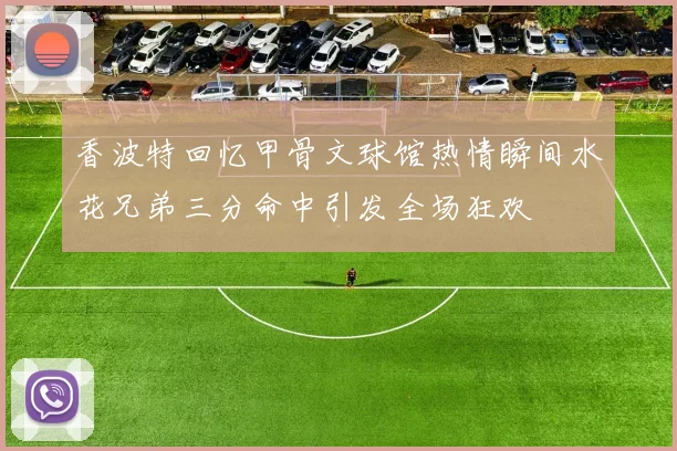 香波特回忆甲骨文球馆热情瞬间水花兄弟三分命中引发全场狂欢