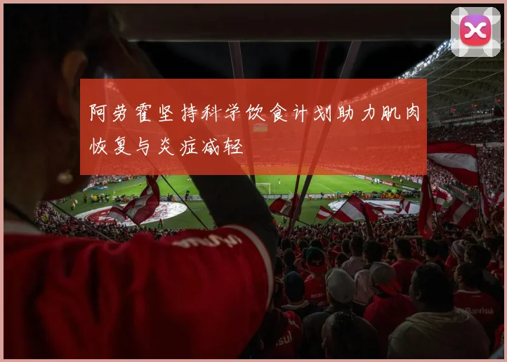 阿劳霍坚持科学饮食计划助力肌肉恢复与炎症减轻