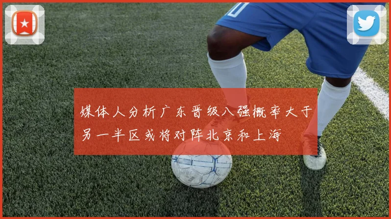 媒体人分析广东晋级八强概率大于另一半区或将对阵北京和上海