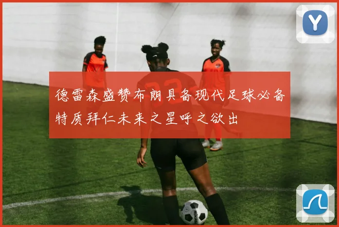德雷森盛赞布朗具备现代足球必备特质拜仁未来之星呼之欲出
